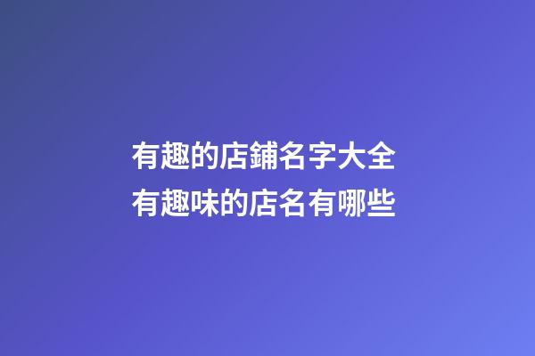 有趣的店鋪名字大全 有趣味的店名有哪些-第1張-店鋪起名-玄機(jī)派